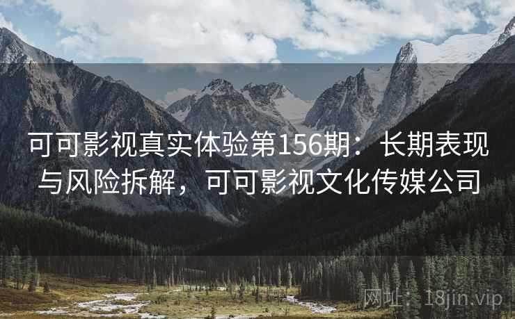 可可影视真实体验第156期：长期表现与风险拆解，可可影视文化传媒公司  第2张
