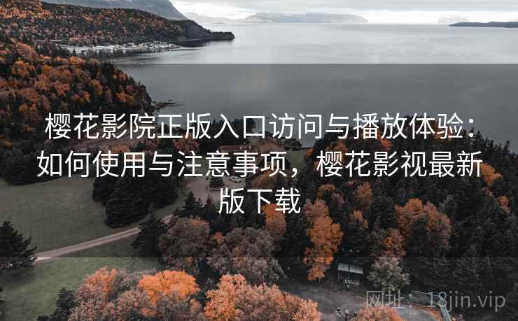 樱花影院正版入口访问与播放体验：如何使用与注意事项，樱花影视最新版下载  第1张
