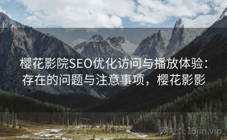 樱花影院SEO优化访问与播放体验：存在的问题与注意事项，樱花影影  第1张