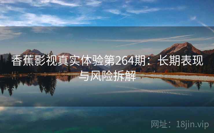 香蕉影视真实体验第264期：长期表现与风险拆解  第1张