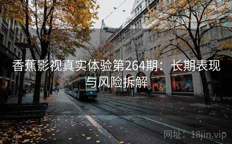 香蕉影视真实体验第264期：长期表现与风险拆解  第2张