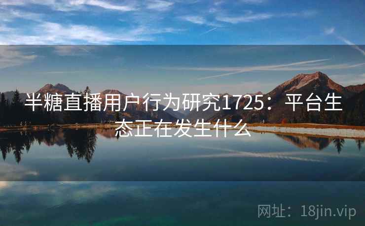半糖直播用户行为研究1725：平台生态正在发生什么  第1张
