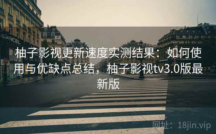 柚子影视更新速度实测结果：如何使用与优缺点总结，柚子影视tv3.0版最新版  第1张