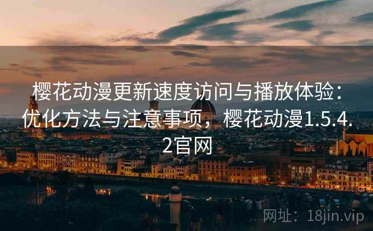 樱花动漫更新速度访问与播放体验：优化方法与注意事项，樱花动漫1.5.4.2官网  第2张