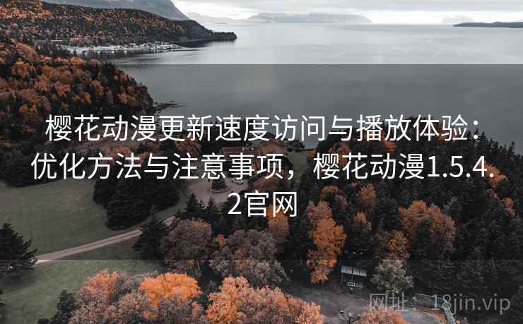 樱花动漫更新速度访问与播放体验：优化方法与注意事项，樱花动漫1.5.4.2官网  第1张