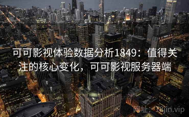 可可影视体验数据分析1849：值得关注的核心变化，可可影视服务器端  第1张
