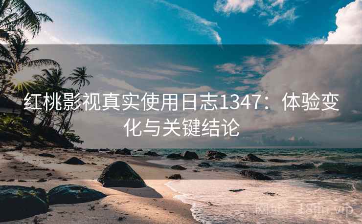 红桃影视真实使用日志1347：体验变化与关键结论  第1张