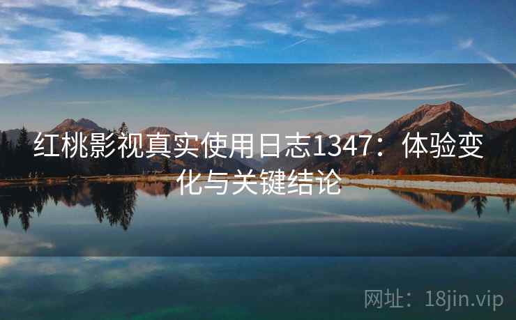 红桃影视真实使用日志1347：体验变化与关键结论  第2张
