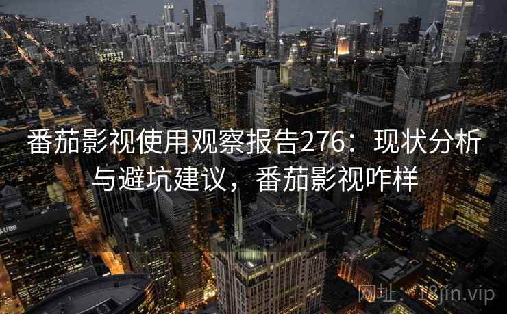 番茄影视使用观察报告276：现状分析与避坑建议，番茄影视咋样  第2张