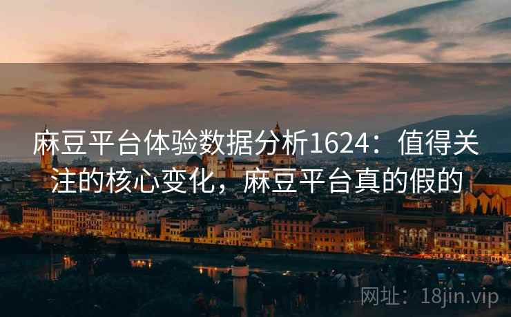 麻豆平台体验数据分析1624：值得关注的核心变化，麻豆平台真的假的  第2张