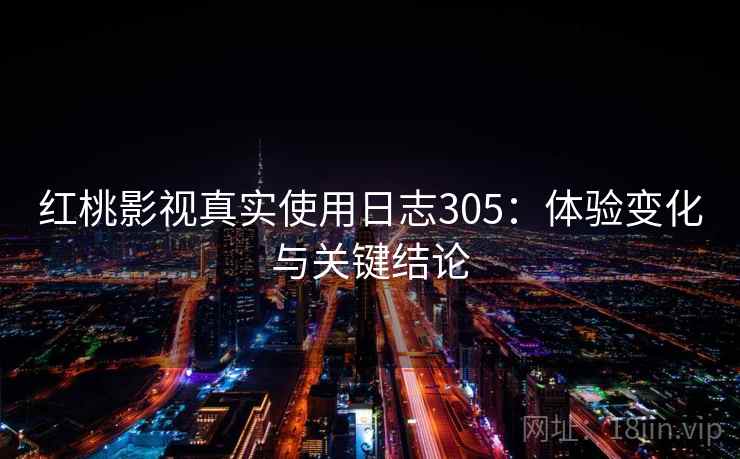 红桃影视真实使用日志305：体验变化与关键结论  第2张