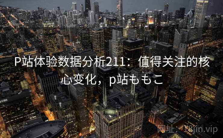 P站体验数据分析211：值得关注的核心变化，p站ももこ  第1张