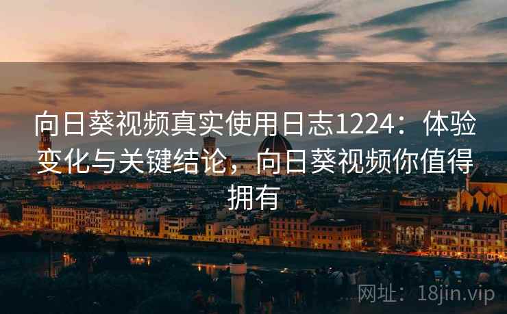 向日葵视频真实使用日志1224：体验变化与关键结论，向日葵视频你值得拥有  第2张