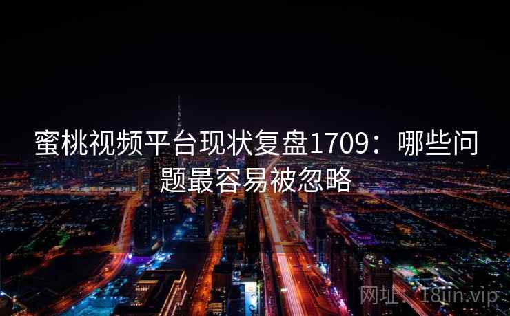 蜜桃视频平台现状复盘1709：哪些问题最容易被忽略  第2张