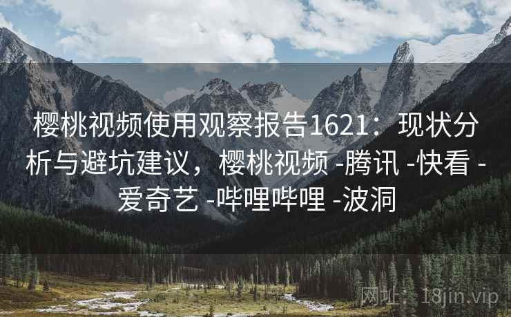 樱桃视频使用观察报告1621：现状分析与避坑建议，樱桃视频 -腾讯 -快看 -爱奇艺 -哔哩哔哩 -波洞  第2张