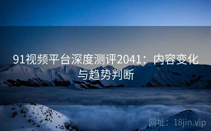 91视频平台深度测评2041：内容变化与趋势判断  第2张