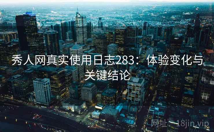 秀人网真实使用日志283：体验变化与关键结论  第2张