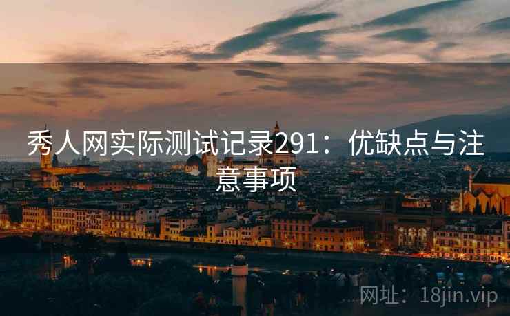 秀人网实际测试记录291：优缺点与注意事项  第1张
