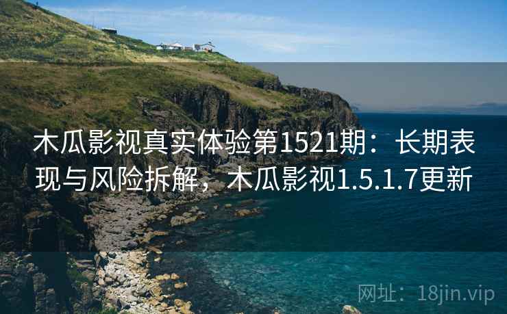 木瓜影视真实体验第1521期：长期表现与风险拆解，木瓜影视1.5.1.7更新  第2张