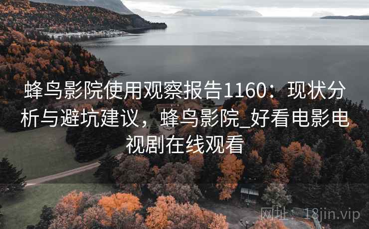 蜂鸟影院使用观察报告1160：现状分析与避坑建议，蜂鸟影院_好看电影电视剧在线观看  第1张