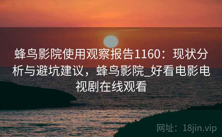 蜂鸟影院使用观察报告1160：现状分析与避坑建议，蜂鸟影院_好看电影电视剧在线观看  第2张